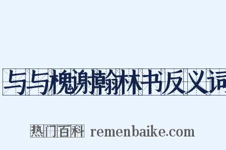 与与槐谢翰林书反义词是什么意思的图片